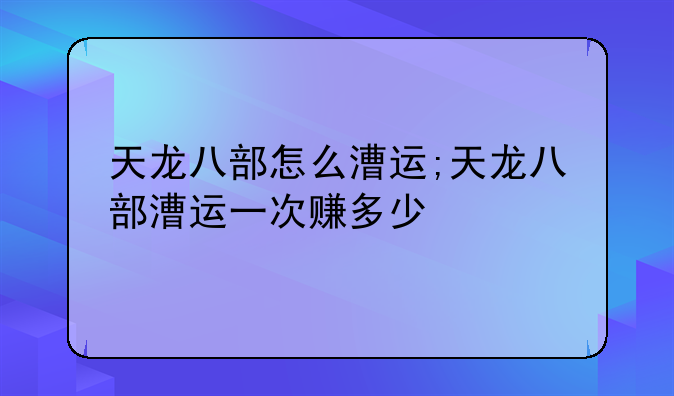 天龙八部怎么漕运;天龙八部漕运一次赚多少