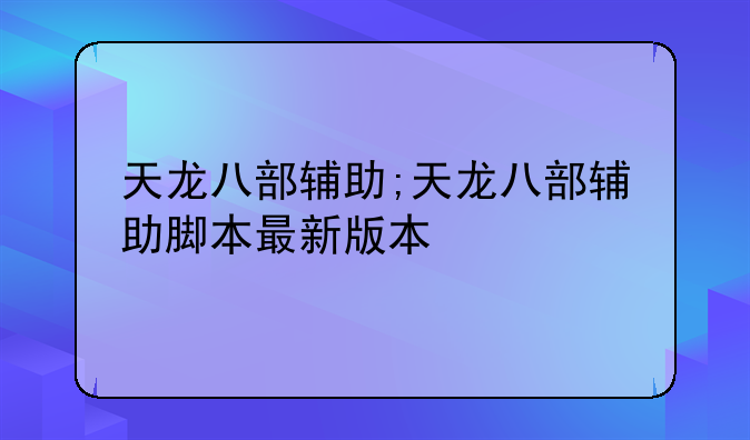 天龙八部辅助;天龙八部辅助脚本最新版本