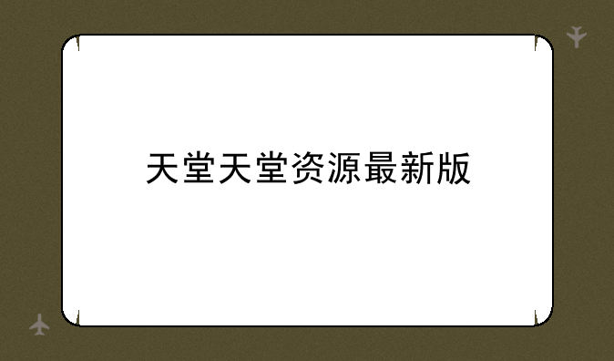 天堂天堂资源最新版