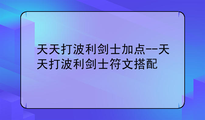 天天打波利剑士加点--天天打波利剑士符文搭配