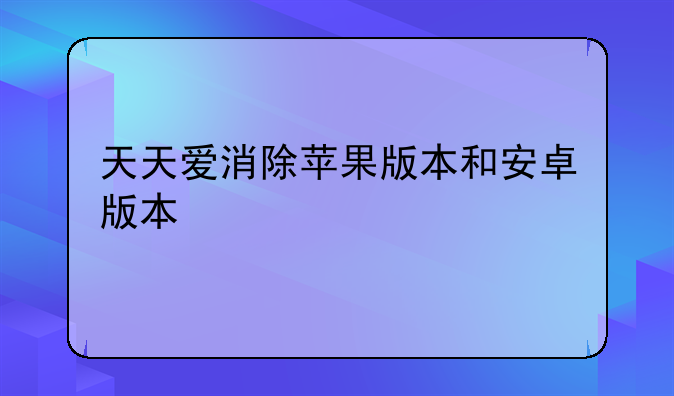 天天爱消除苹果版本和安卓版本