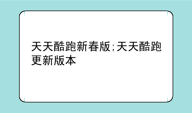 天天酷跑新春版;天天酷跑更新版本