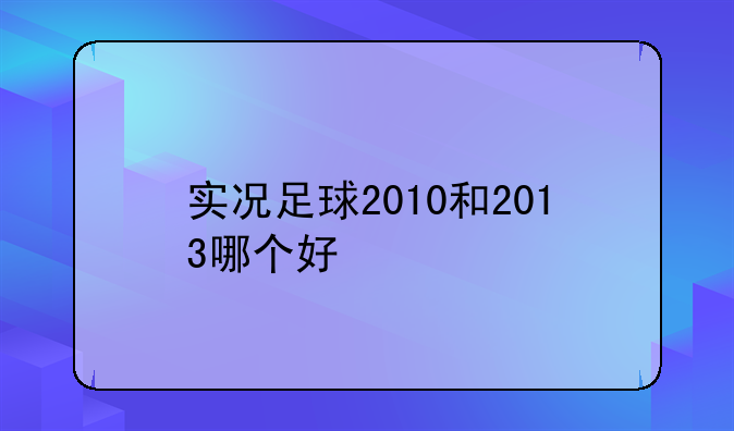 实况足球2010和2013哪个好