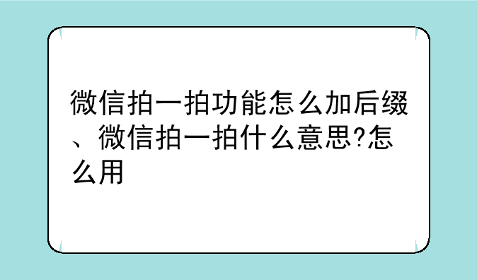 微信拍一拍功能怎么加后缀、微信拍一拍什么意思?怎么用