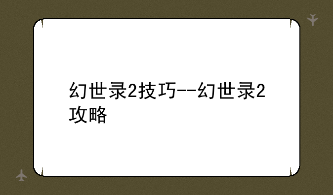 幻世录2技巧--幻世录2攻略