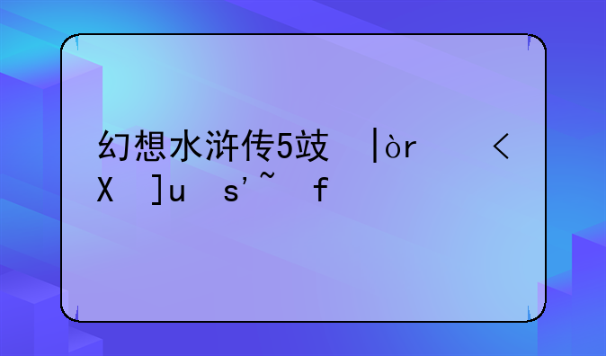 幻想水浒传5攻略:幻想水浒传攻略超详细