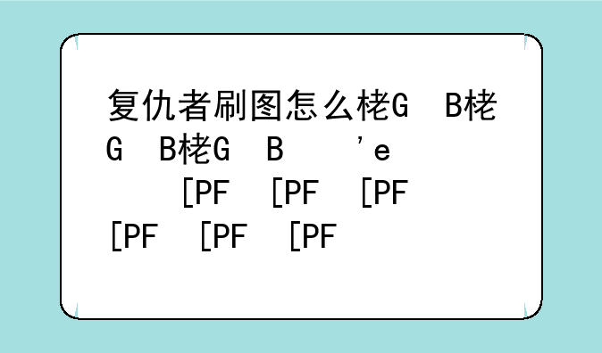 复仇者刷图怎么样、复仇者刷图怎么样好用吗