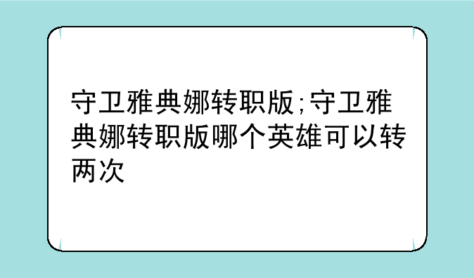 守卫雅典娜转职版;守卫雅典娜转职版哪个英雄可以转两次