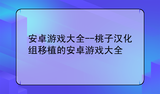 安卓游戏大全--桃子汉化组移植的安卓游戏大全