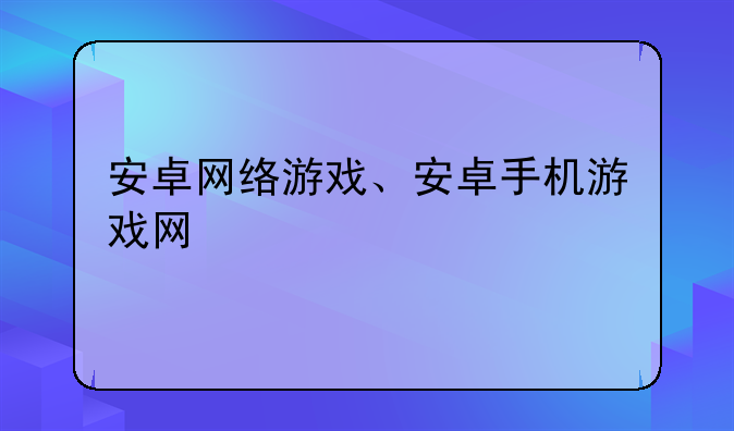 安卓网络游戏、安卓手机游戏网