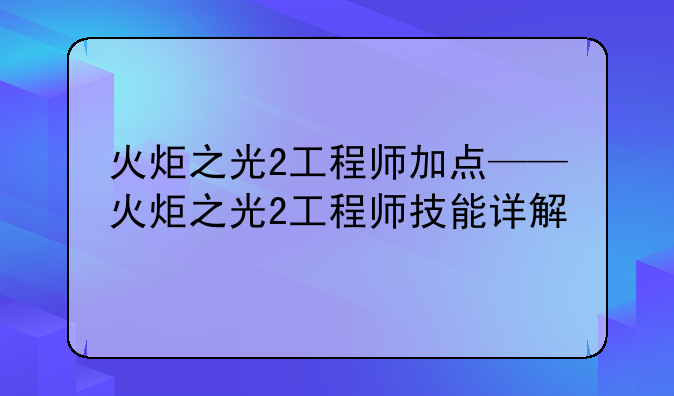 火炬之光2工程师加点——火炬之光2工程师技能详解