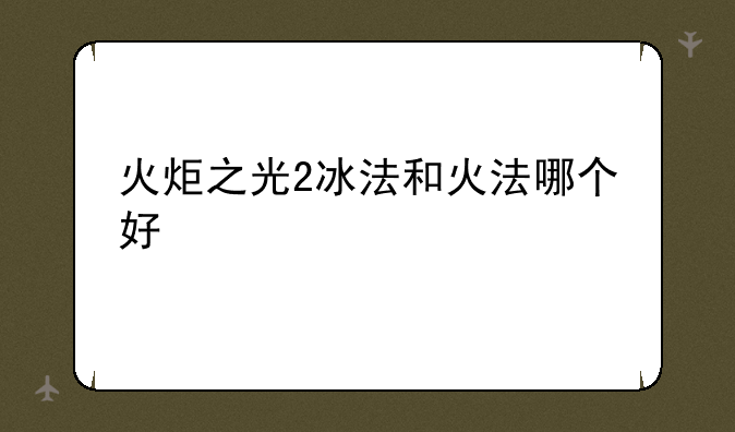 火炬之光2冰法和火法哪个好