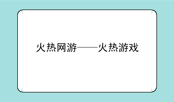 火热网游——火热游戏
