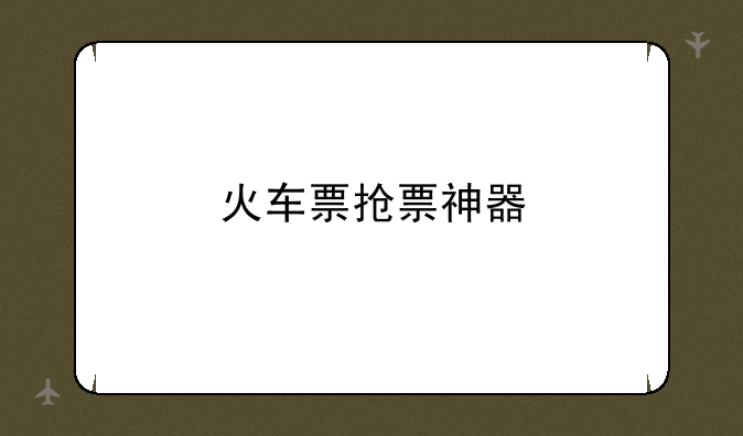 火车票抢票神器