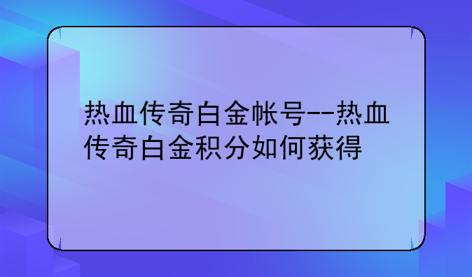 热血传奇白金帐号--热血传奇白金积分如何获得