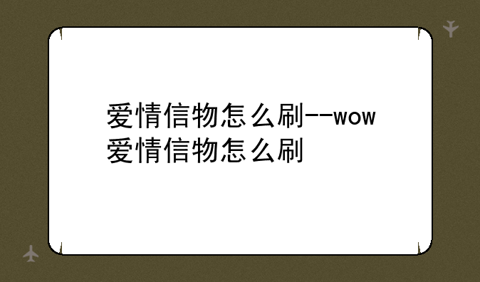 爱情信物怎么刷--wow爱情信物怎么刷