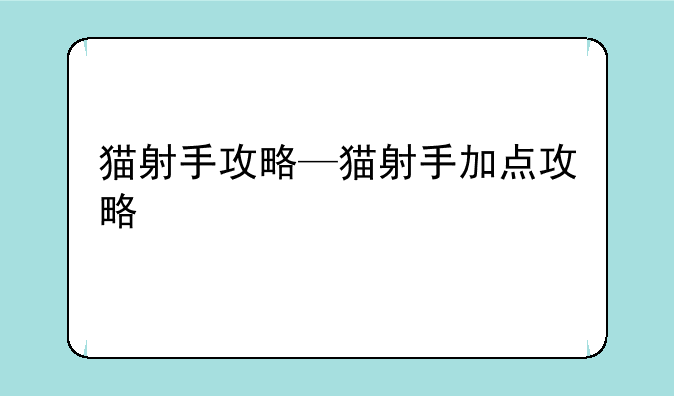 猫射手攻略—猫射手加点攻略