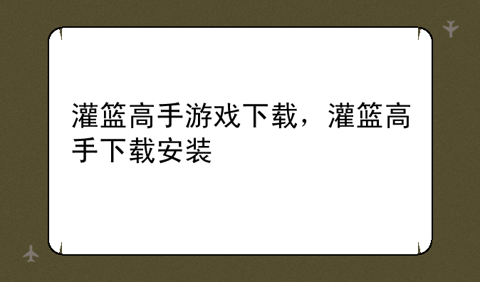 灌篮高手游戏下载，灌篮高手下载安装