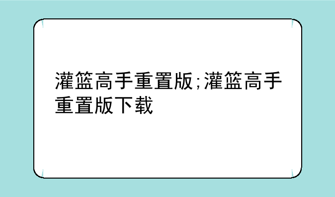 灌篮高手重置版;灌篮高手重置版下载