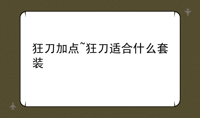 狂刀加点~狂刀适合什么套装
