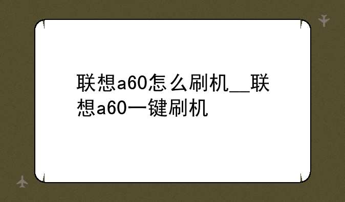 联想a60怎么刷机__联想a60一键刷机