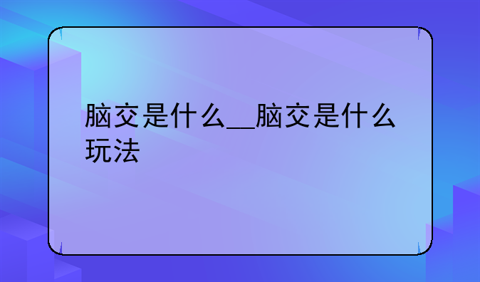 脑交是什么__脑交是什么玩法