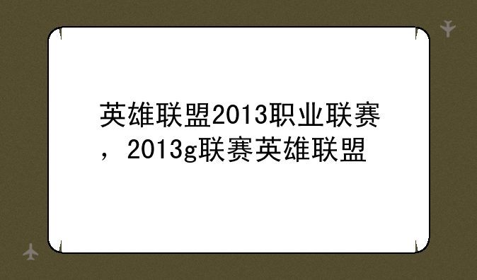 英雄联盟2013职业联赛，2013g联赛英雄联盟