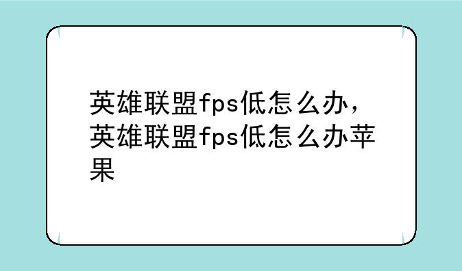 英雄联盟fps低怎么办，英雄联盟fps低怎么办苹果