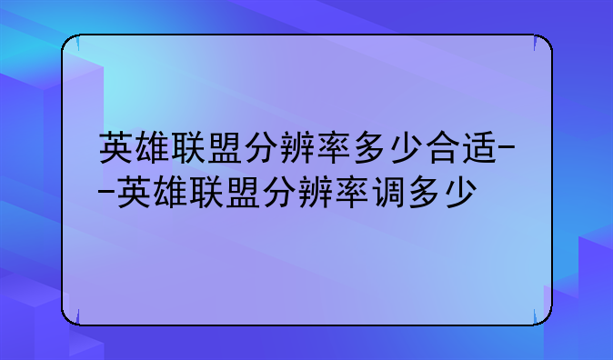 英雄联盟分辨率多少合适--英雄联盟分辨率调多少