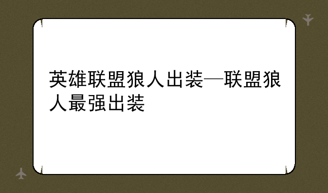 英雄联盟狼人出装—联盟狼人最强出装