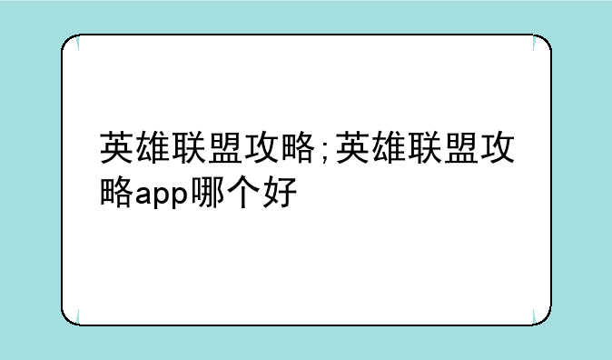 英雄联盟攻略;英雄联盟攻略app哪个好