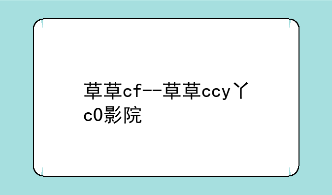 草草cf--草草ccy丫c0影院