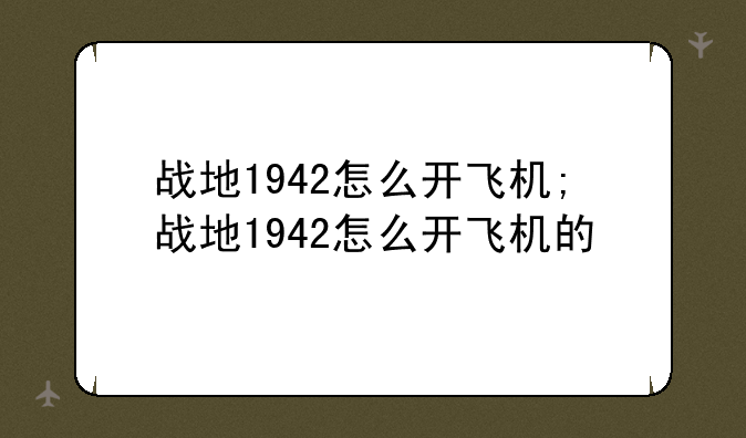 战地1942怎么开飞机;战地1942怎么开飞机的