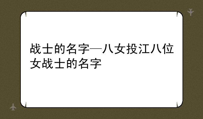 战士的名字—八女投江八位女战士的名字