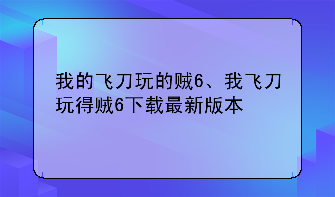 我的飞刀玩的贼6、我飞刀玩得贼6下载最新版本