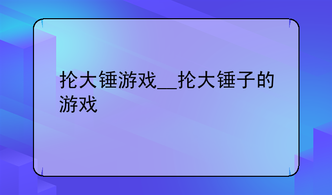抡大锤游戏__抡大锤子的游戏
