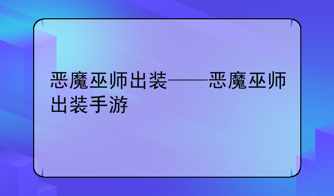 恶魔巫师出装——恶魔巫师出装手游