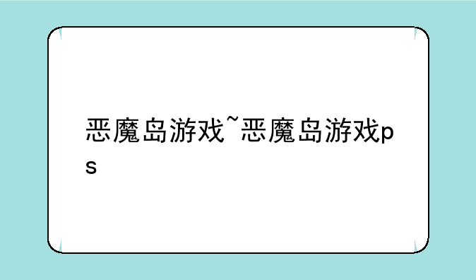 恶魔岛游戏~恶魔岛游戏ps