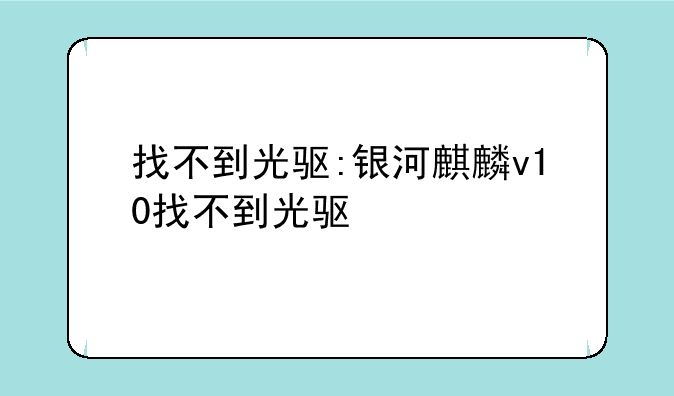 找不到光驱:银河麒麟v10找不到光驱