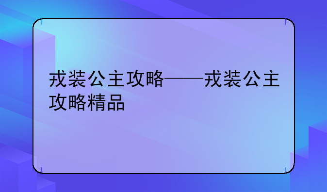 戎装公主攻略——戎装公主攻略精品