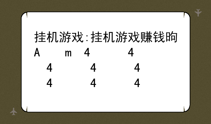 挂机游戏:挂机游戏赚钱是真的吗