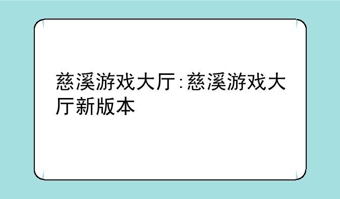 慈溪游戏大厅:慈溪游戏大厅新版本