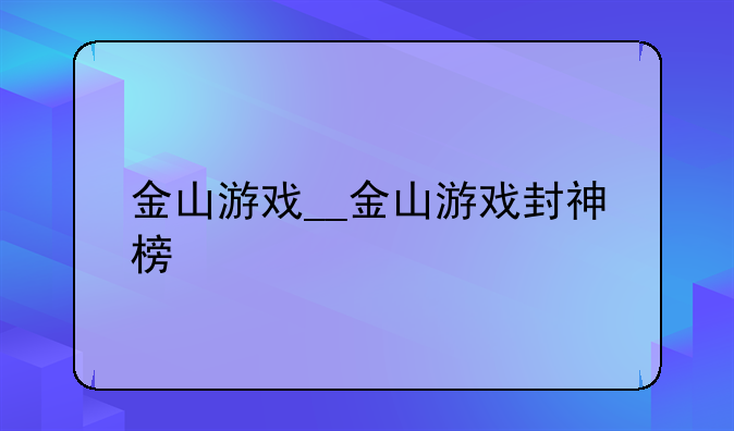 金山游戏__金山游戏封神榜