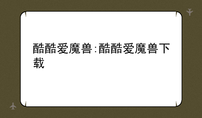 酷酷爱魔兽:酷酷爱魔兽下载
