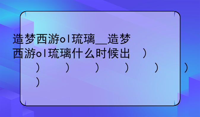 造梦西游ol琉璃__造梦西游ol琉璃什么时候出的