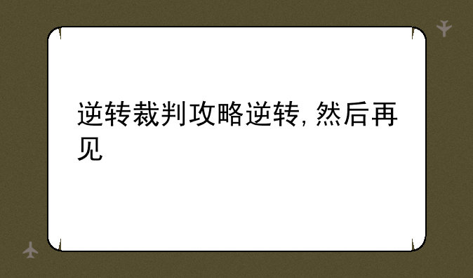 逆转裁判攻略逆转,然后再见