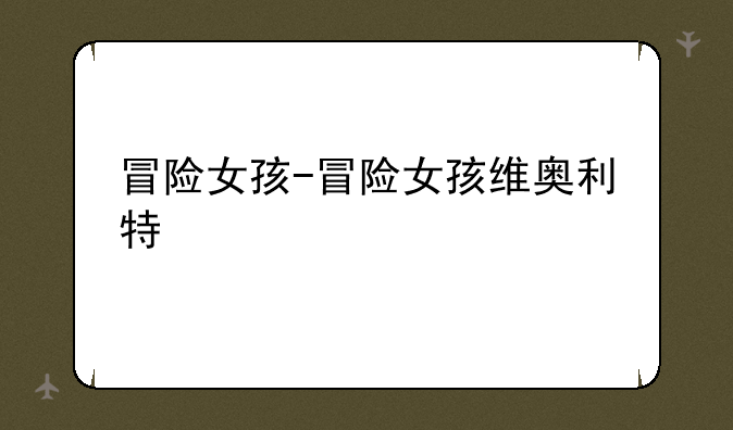 冒险女孩-冒险女孩维奥利特