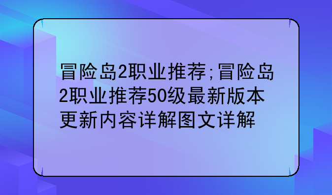 冒险岛2职业推荐;冒险岛2职业推荐50级最新版本更新内容详解图文详解