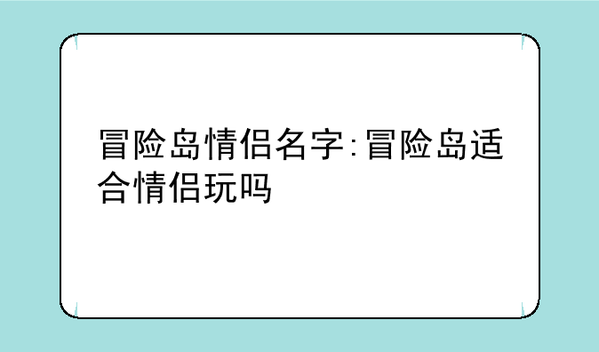 冒险岛情侣名字:冒险岛适合情侣玩吗
