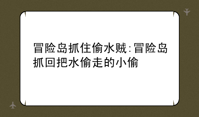 冒险岛抓住偷水贼:冒险岛抓回把水偷走的小偷